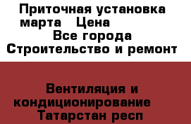 Приточная установка марта › Цена ­ 18 000 - Все города Строительство и ремонт » Вентиляция и кондиционирование   . Татарстан респ.